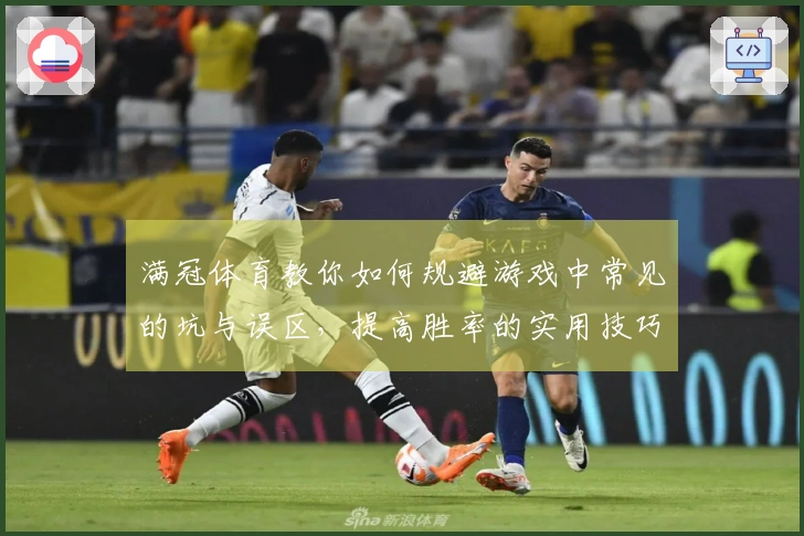 满冠体育教你如何规避游戏中常见的坑与误区，提高胜率的实用技巧