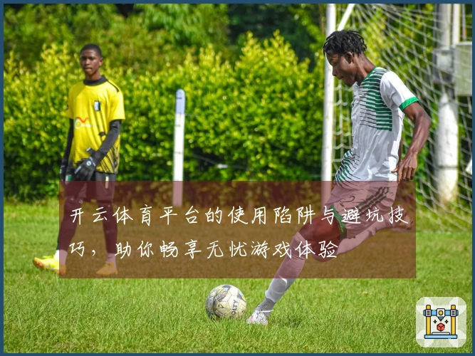 开云体育平台的使用陷阱与避坑技巧，助你畅享无忧游戏体验