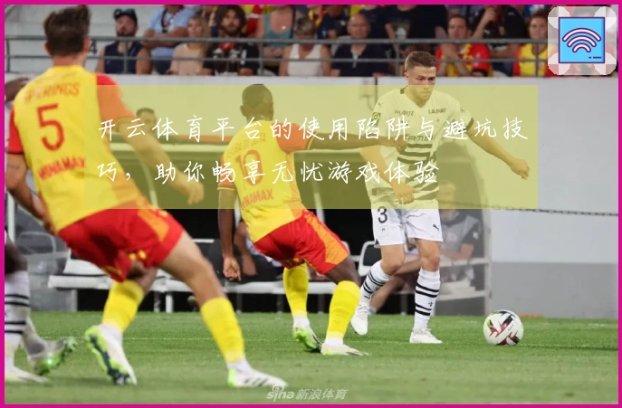 开云体育平台的使用陷阱与避坑技巧，助你畅享无忧游戏体验