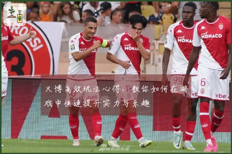 火博高效玩法心得，教你如何在游戏中快速提升实力与乐趣