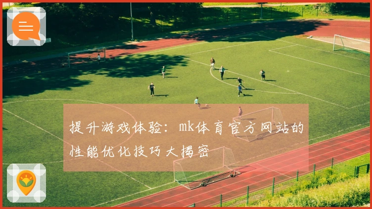 提升游戏体验：mk体育官方网站的性能优化技巧大揭密